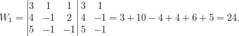 \dpi{120} W_{1}=\begin{vmatrix} 3 & 1 & 1\\ 4& -1 &2 \\ 5& -1 & -1 \end{vmatrix}\begin{matrix} 3 &1 \\ 4 &-1 \\ 5&-1 \end{matrix}=3+10-4+4+6+5=24.